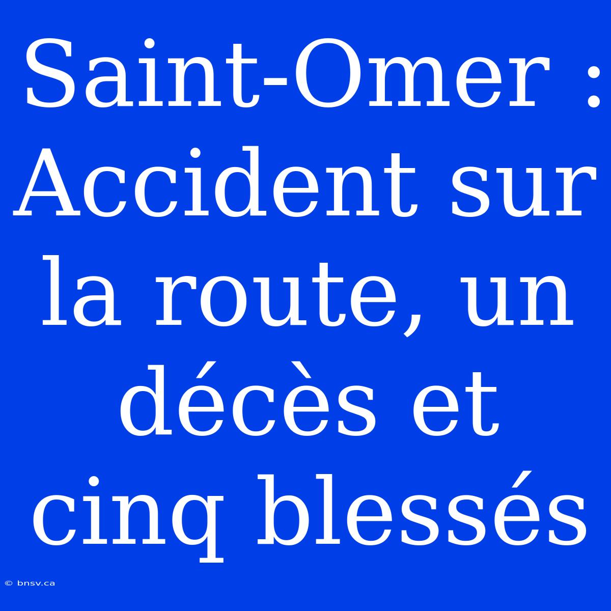 Saint-Omer : Accident Sur La Route, Un Décès Et Cinq Blessés