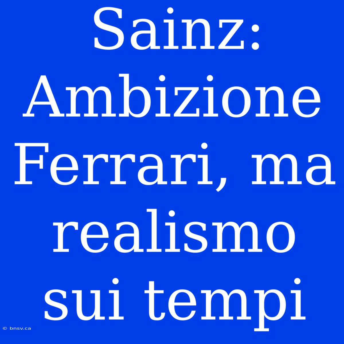 Sainz: Ambizione Ferrari, Ma Realismo Sui Tempi