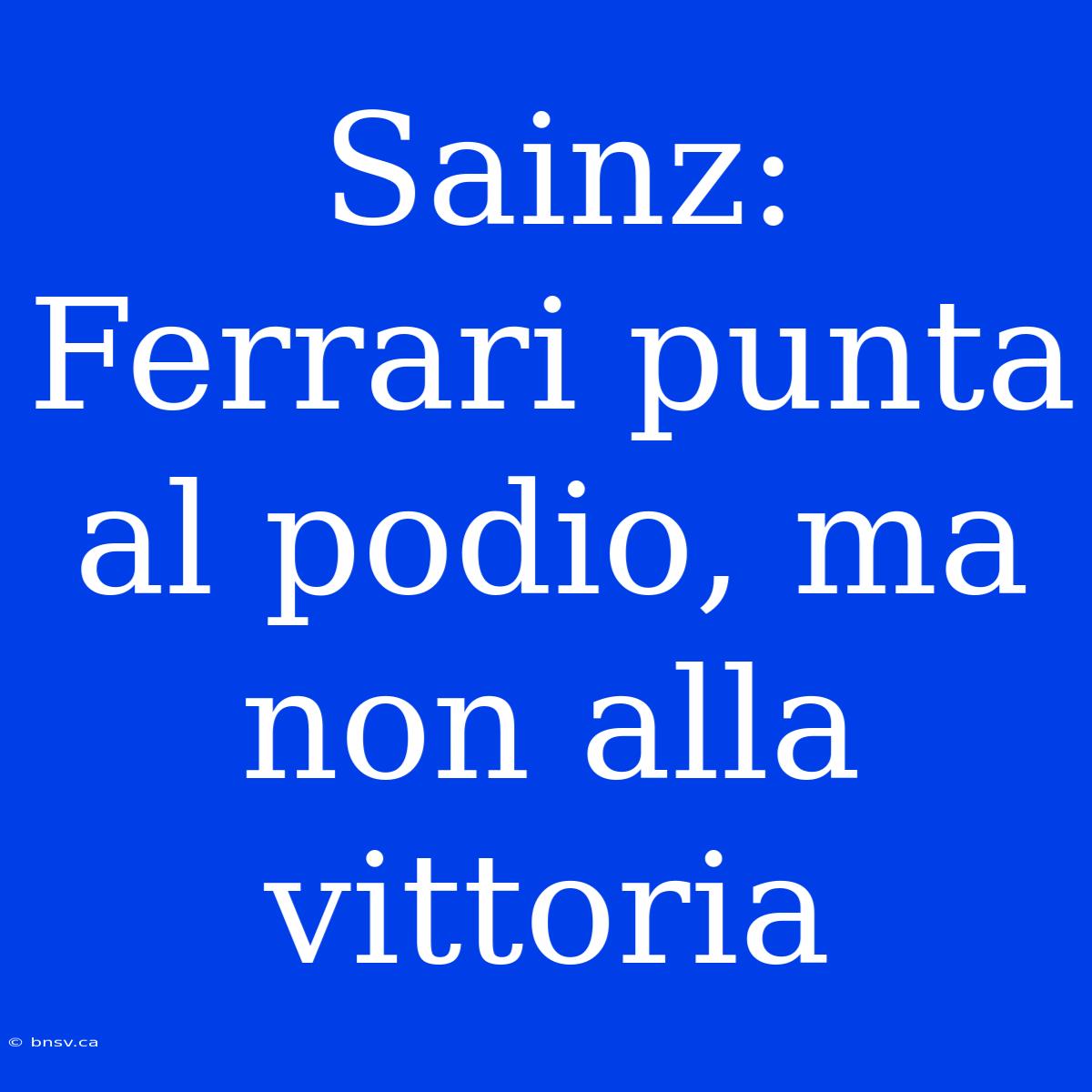 Sainz: Ferrari Punta Al Podio, Ma Non Alla Vittoria