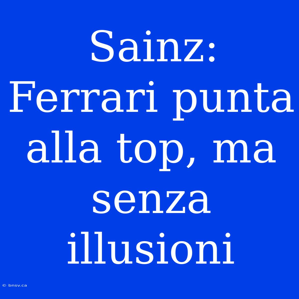 Sainz: Ferrari Punta Alla Top, Ma Senza Illusioni