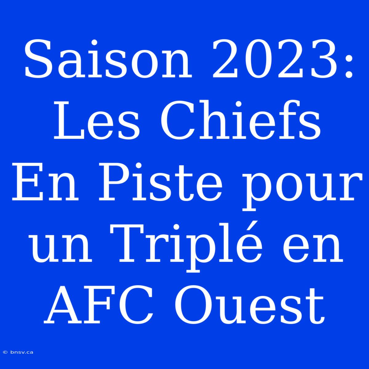 Saison 2023: Les Chiefs En Piste Pour Un Triplé En AFC Ouest