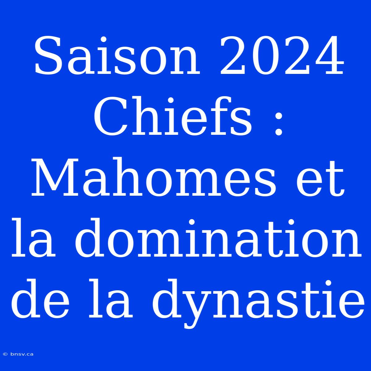 Saison 2024 Chiefs : Mahomes Et La Domination De La Dynastie