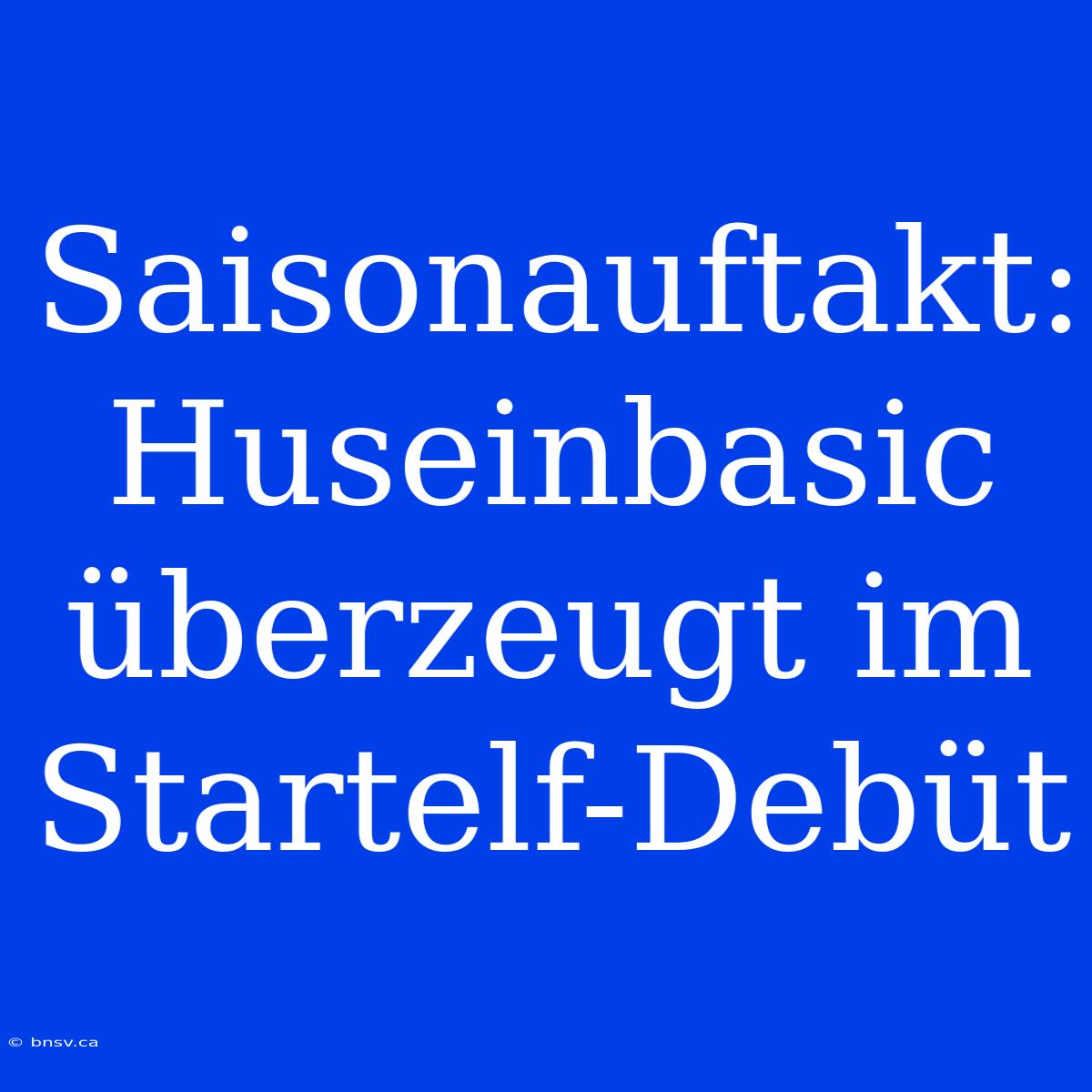 Saisonauftakt: Huseinbasic Überzeugt Im Startelf-Debüt