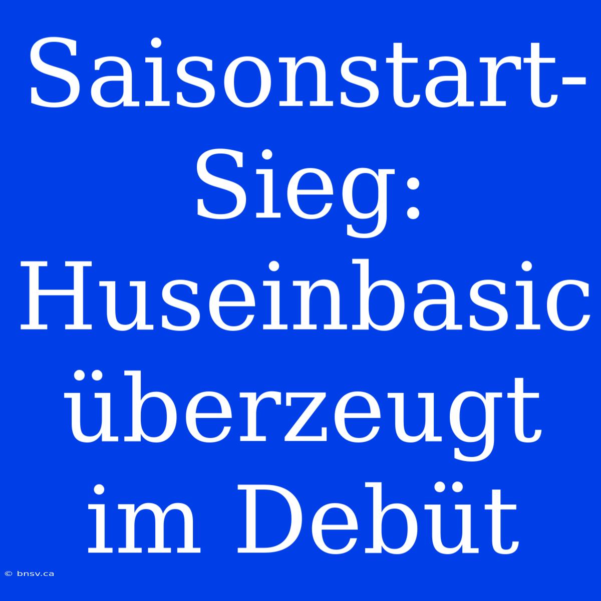 Saisonstart-Sieg: Huseinbasic Überzeugt Im Debüt