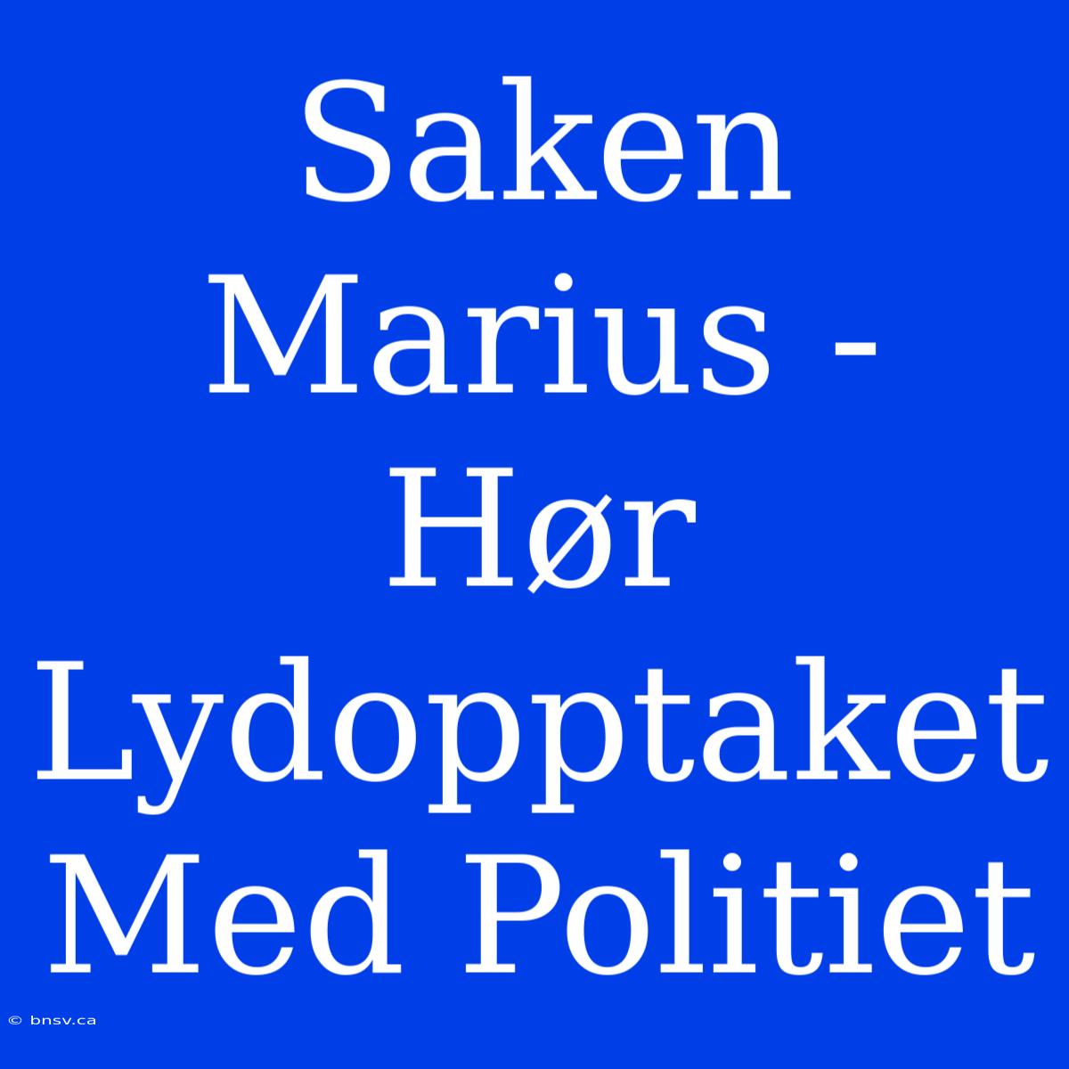 Saken Marius - Hør Lydopptaket Med Politiet