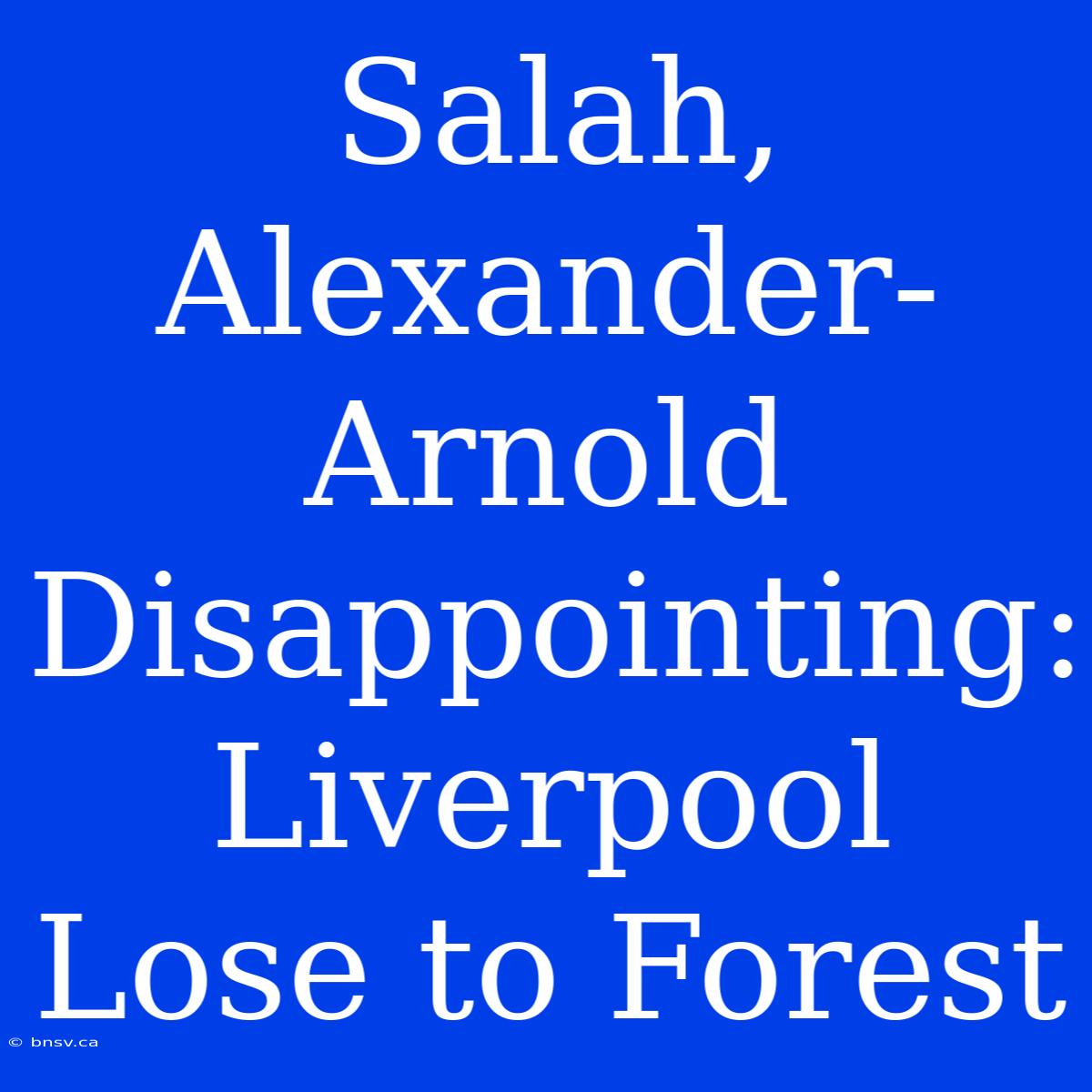 Salah, Alexander-Arnold Disappointing: Liverpool Lose To Forest