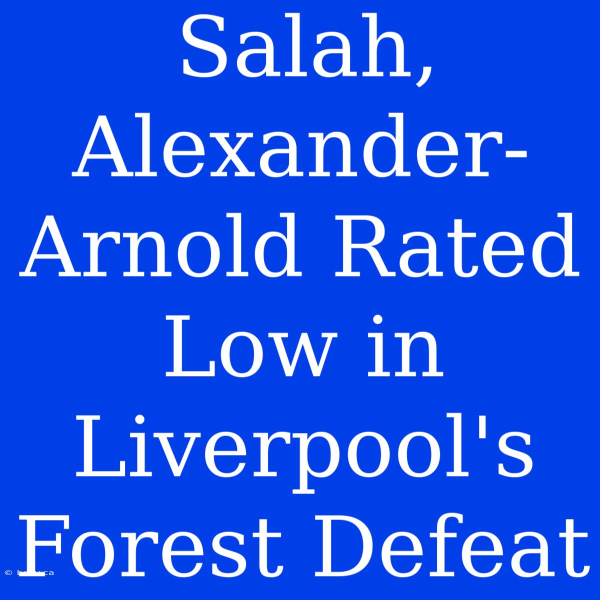 Salah, Alexander-Arnold Rated Low In Liverpool's Forest Defeat