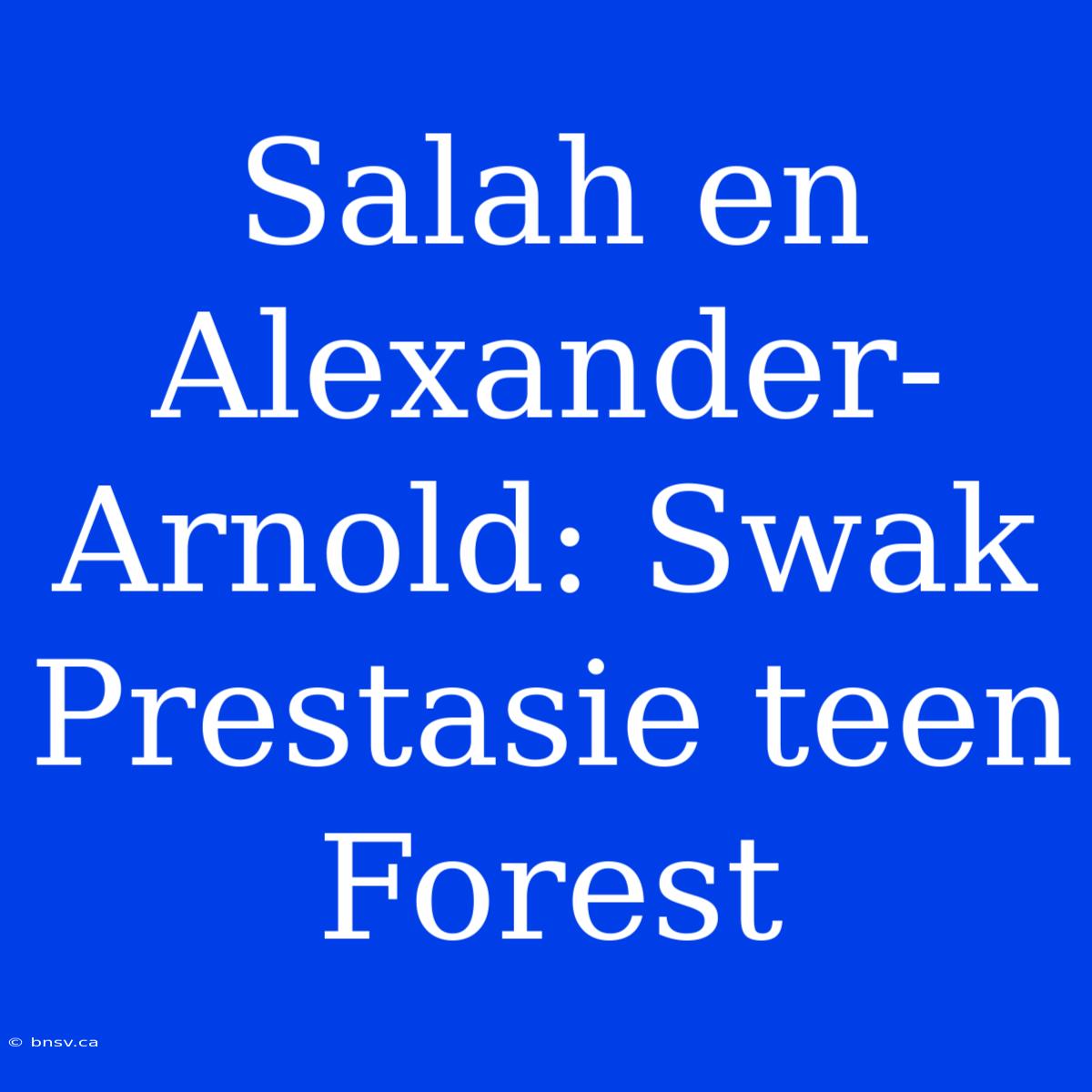 Salah En Alexander-Arnold: Swak Prestasie Teen Forest