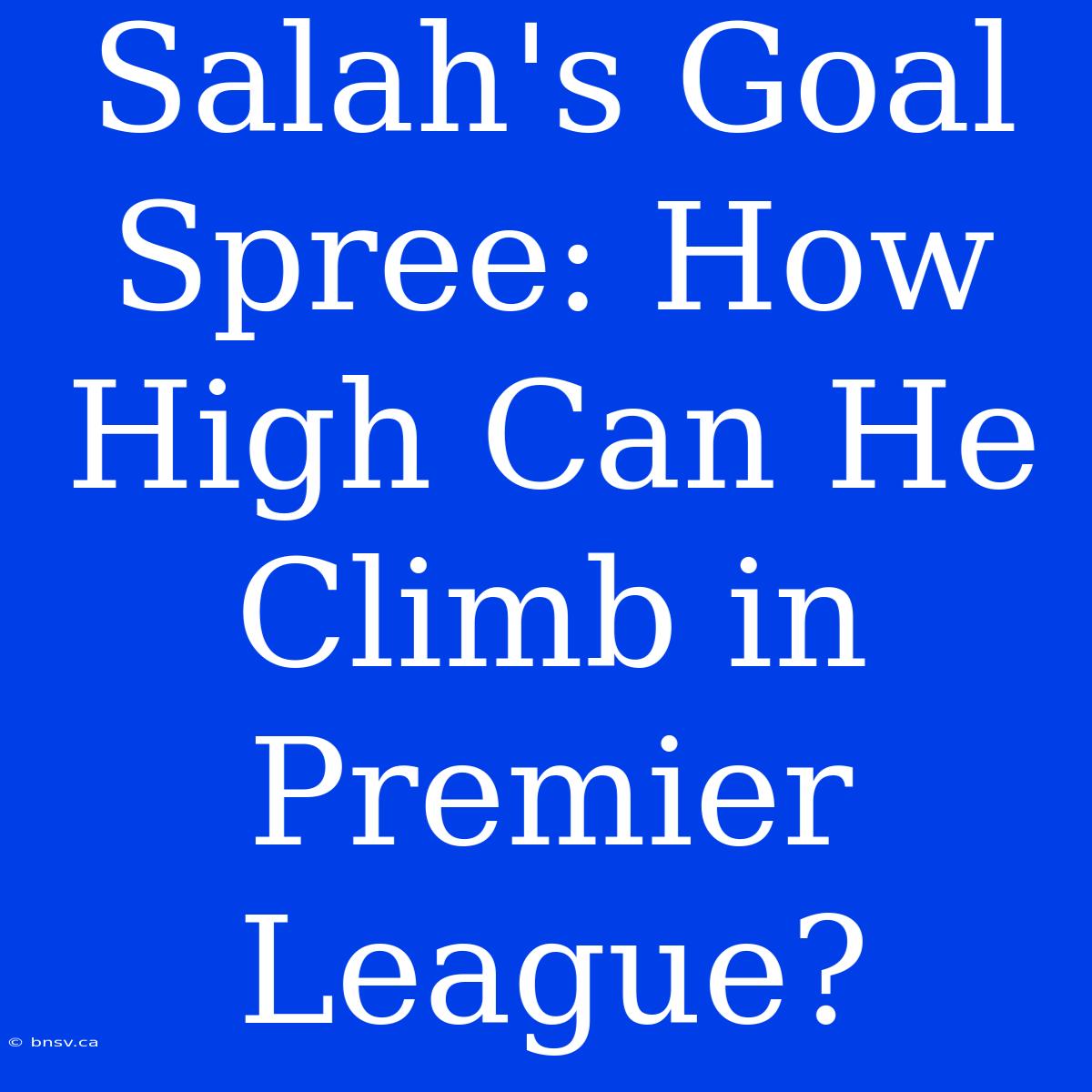 Salah's Goal Spree: How High Can He Climb In Premier League?