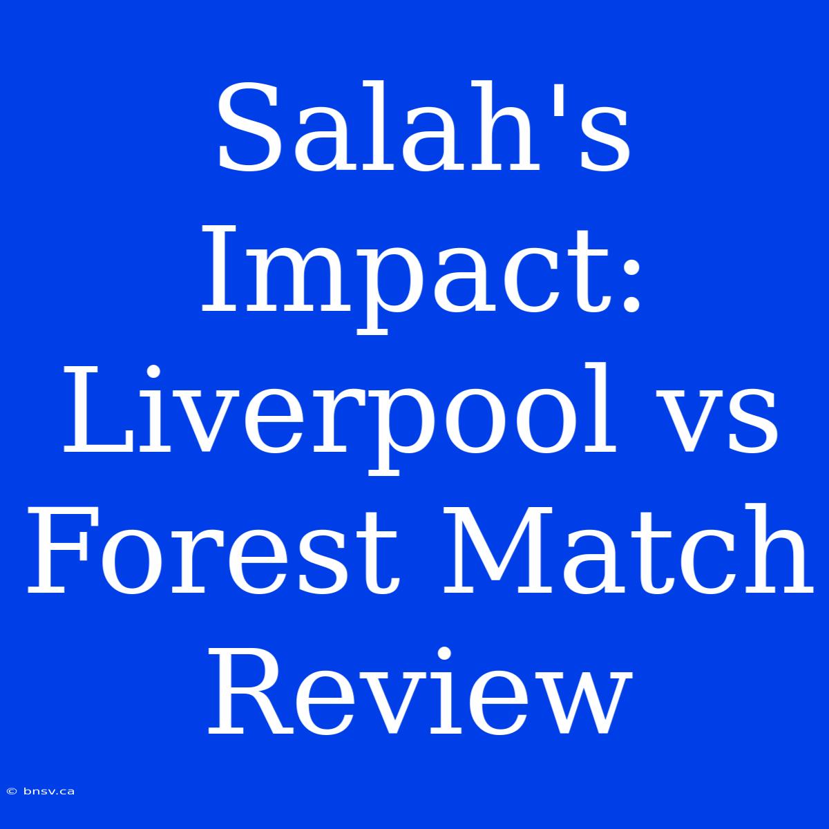 Salah's Impact: Liverpool Vs Forest Match Review