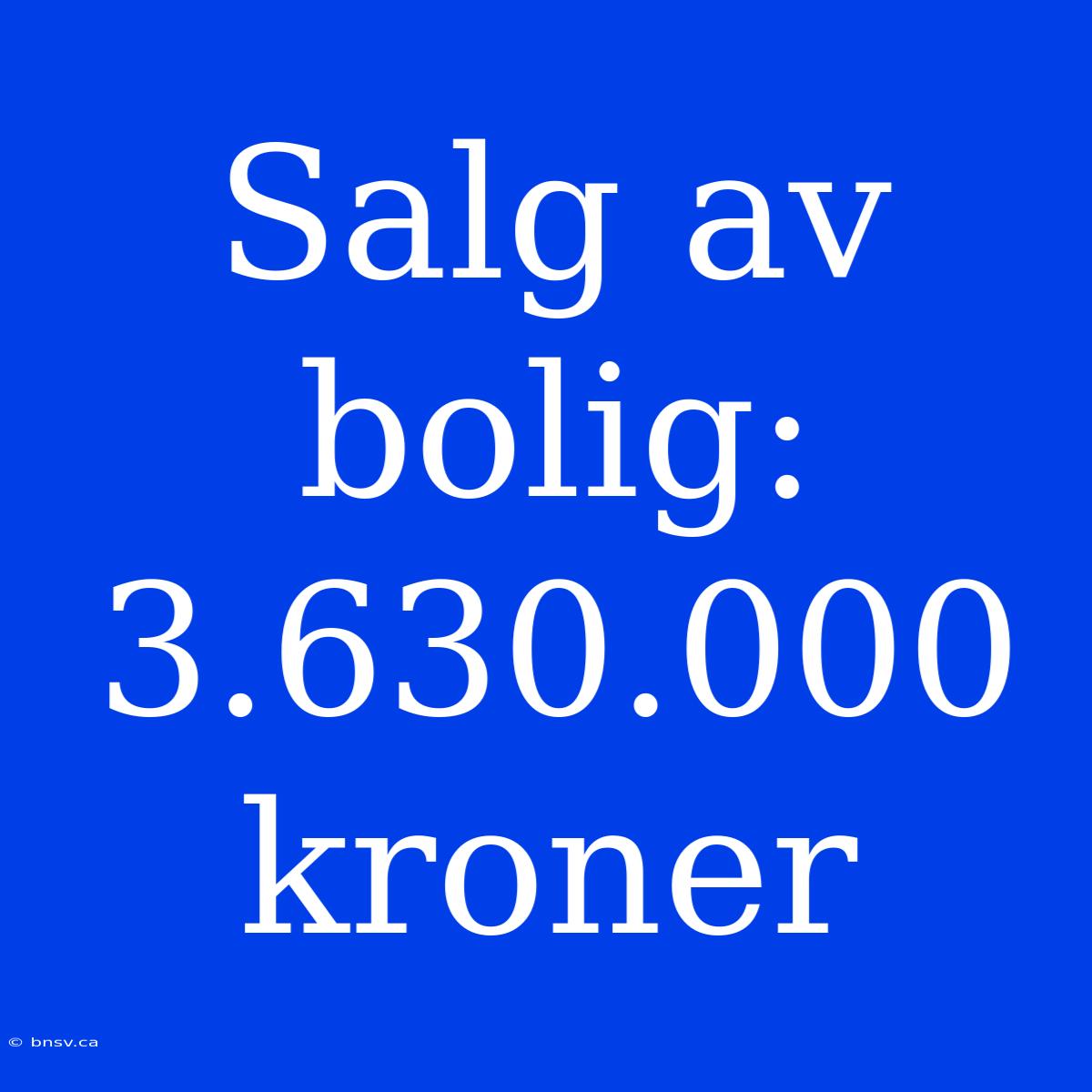 Salg Av Bolig: 3.630.000 Kroner