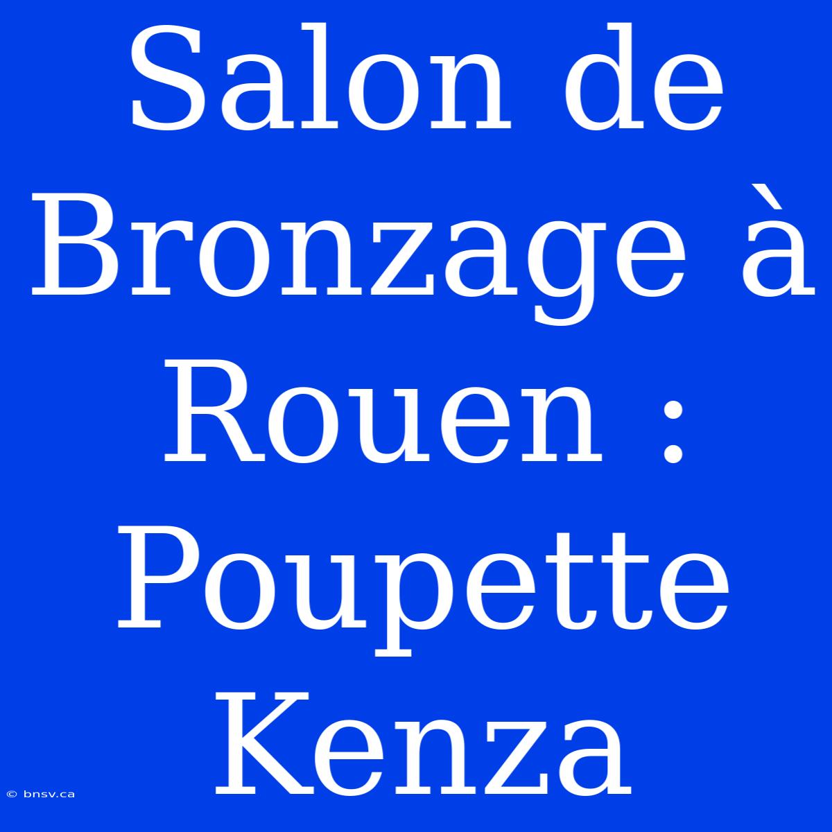 Salon De Bronzage À Rouen : Poupette Kenza