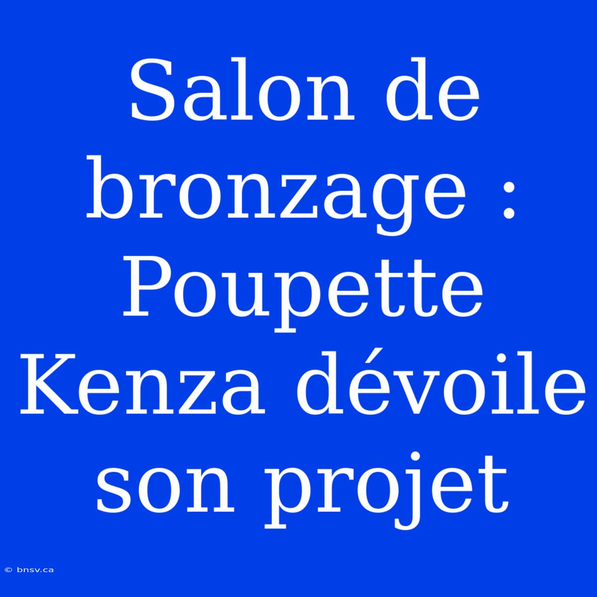 Salon De Bronzage : Poupette Kenza Dévoile Son Projet