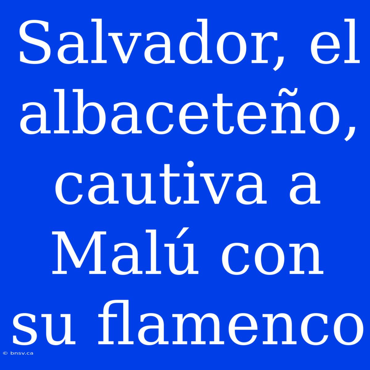 Salvador, El Albaceteño, Cautiva A Malú Con Su Flamenco