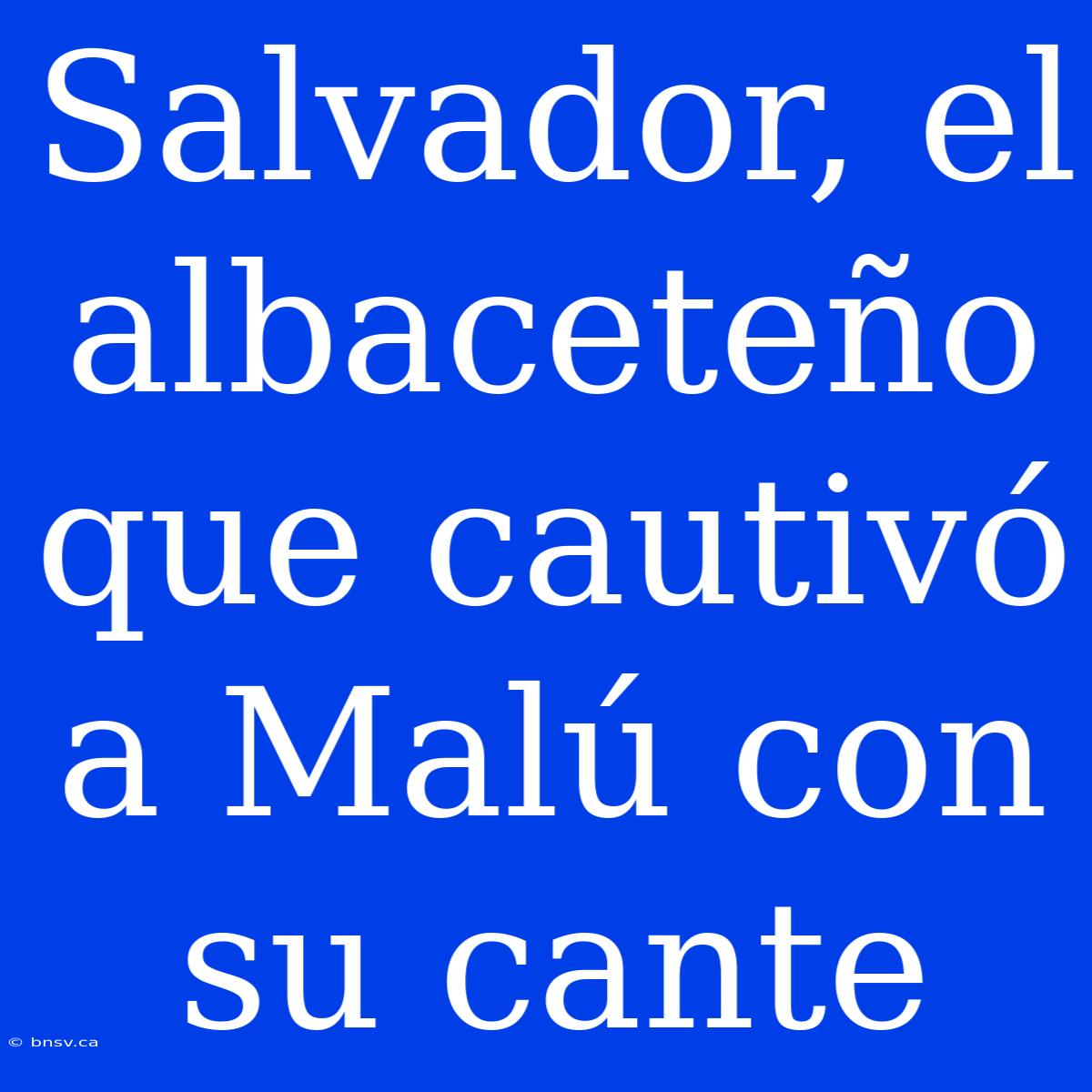 Salvador, El Albaceteño Que Cautivó A Malú Con Su Cante