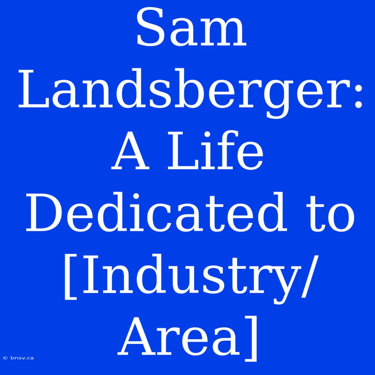 Sam Landsberger: A Life Dedicated To [Industry/Area]