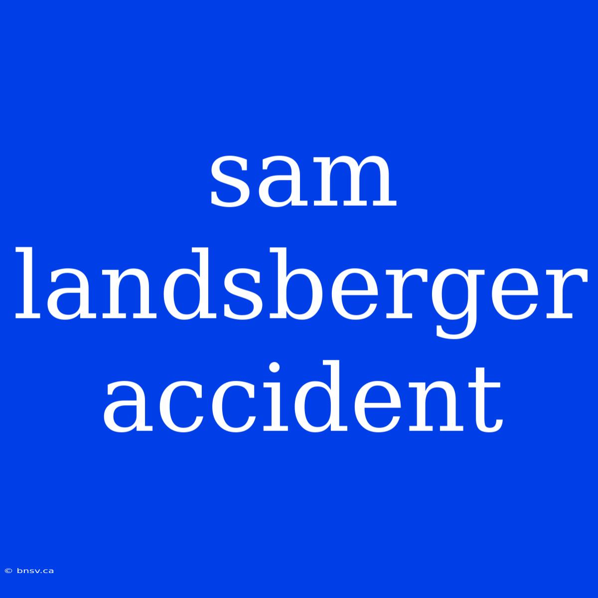 Sam Landsberger Accident