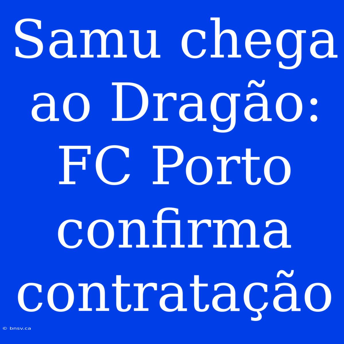 Samu Chega Ao Dragão: FC Porto Confirma Contratação