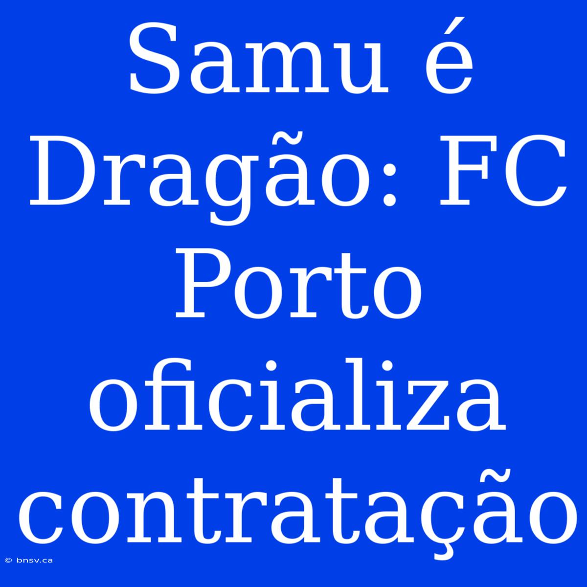 Samu É Dragão: FC Porto Oficializa Contratação