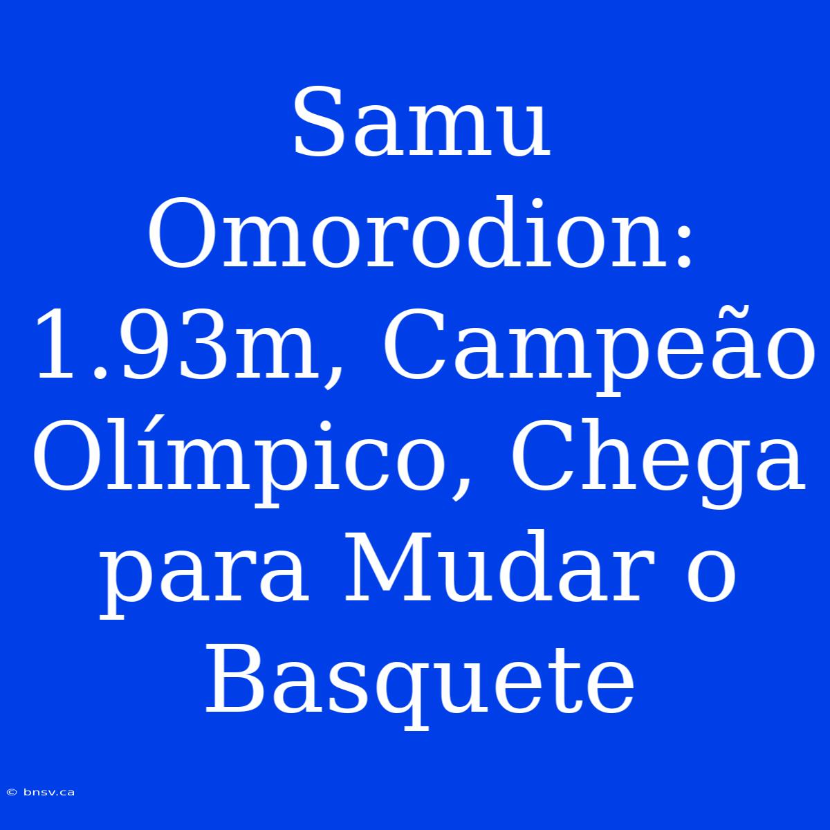 Samu Omorodion: 1.93m, Campeão Olímpico, Chega Para Mudar O Basquete