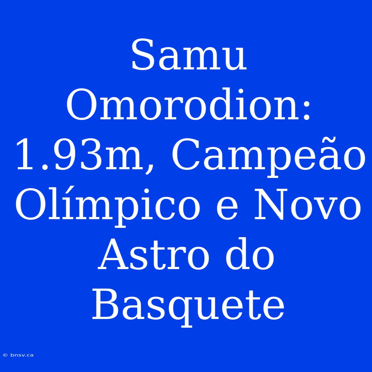 Samu Omorodion: 1.93m, Campeão Olímpico E Novo Astro Do Basquete