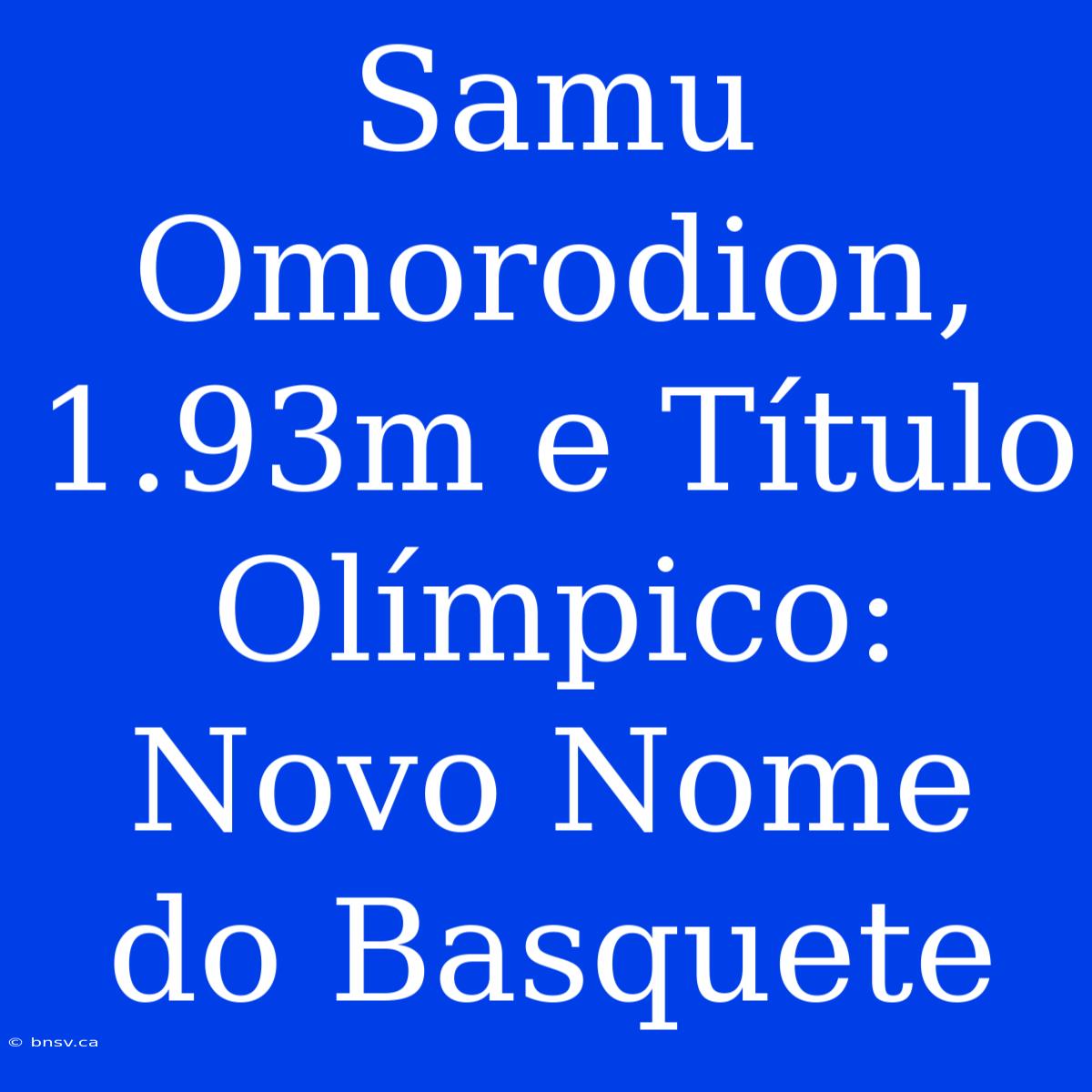 Samu Omorodion, 1.93m E Título Olímpico: Novo Nome Do Basquete