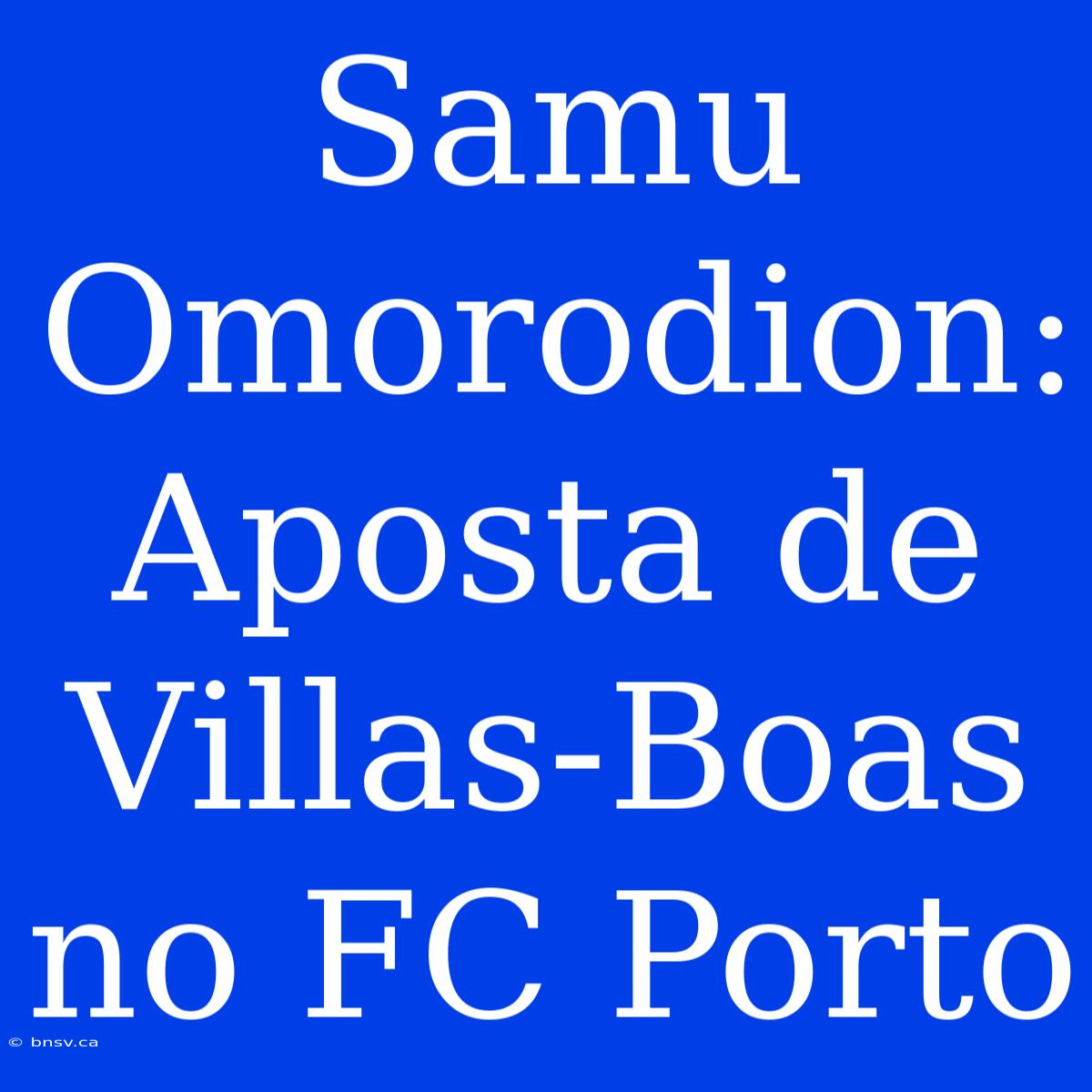 Samu Omorodion: Aposta De Villas-Boas No FC Porto