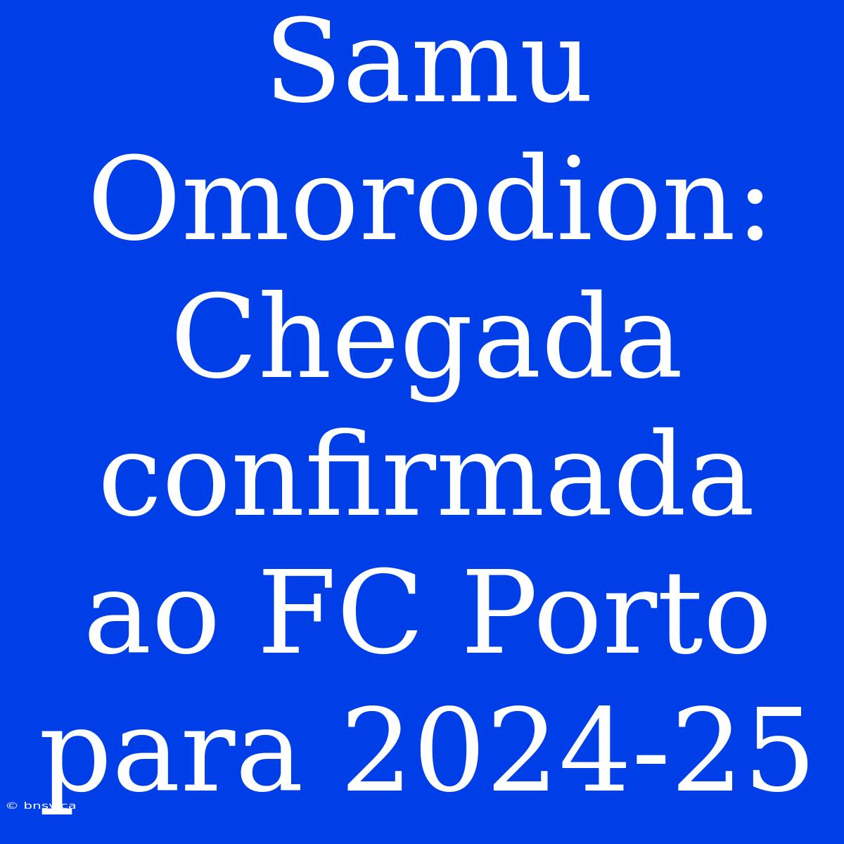 Samu Omorodion: Chegada Confirmada Ao FC Porto Para 2024-25