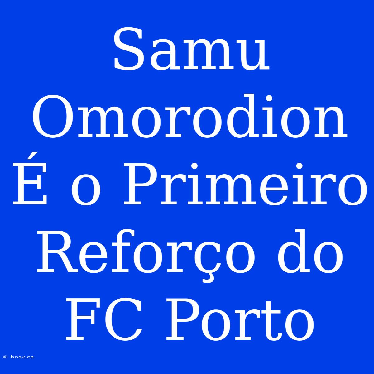 Samu Omorodion É O Primeiro Reforço Do FC Porto