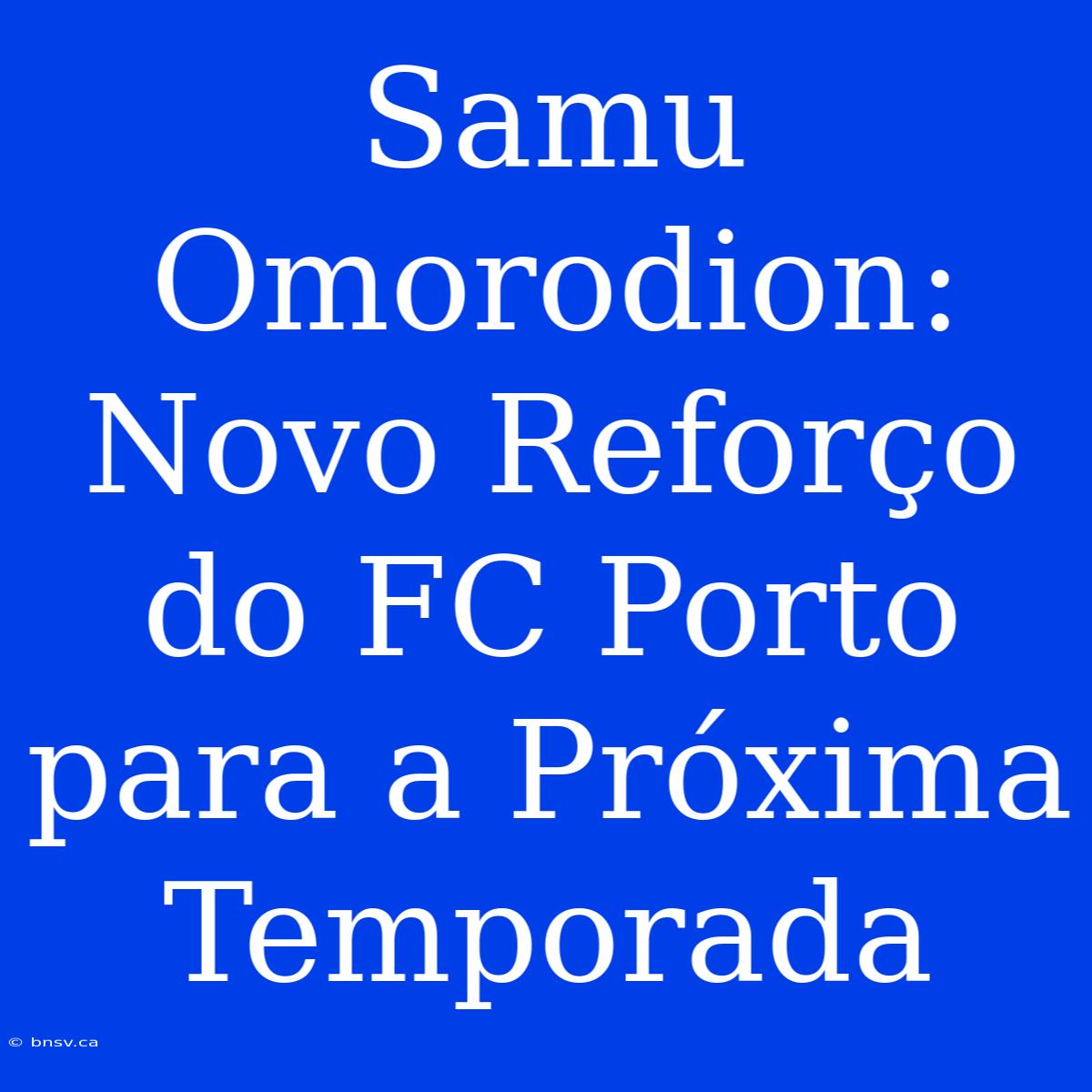 Samu Omorodion: Novo Reforço Do FC Porto Para A Próxima Temporada