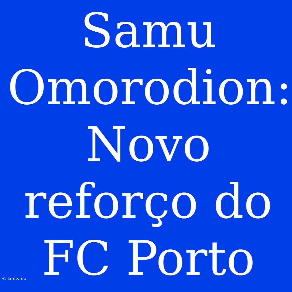 Samu Omorodion: Novo Reforço Do FC Porto