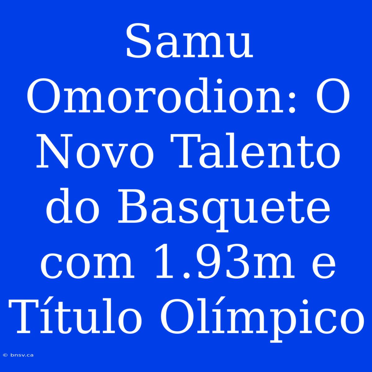 Samu Omorodion: O Novo Talento Do Basquete Com 1.93m E Título Olímpico