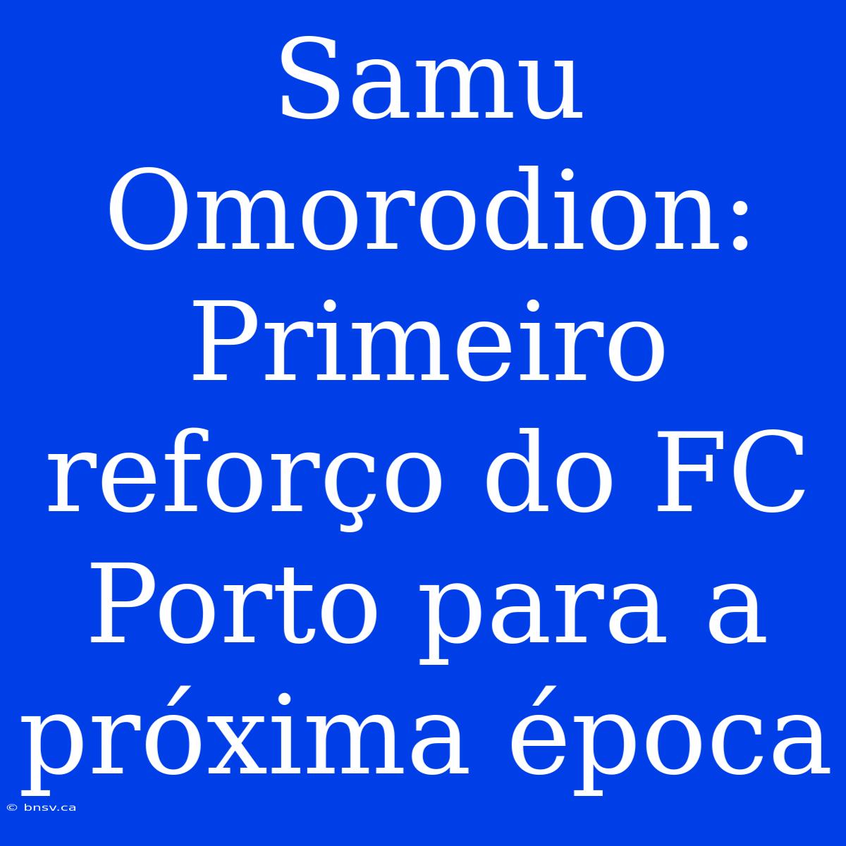 Samu Omorodion: Primeiro Reforço Do FC Porto Para A Próxima Época