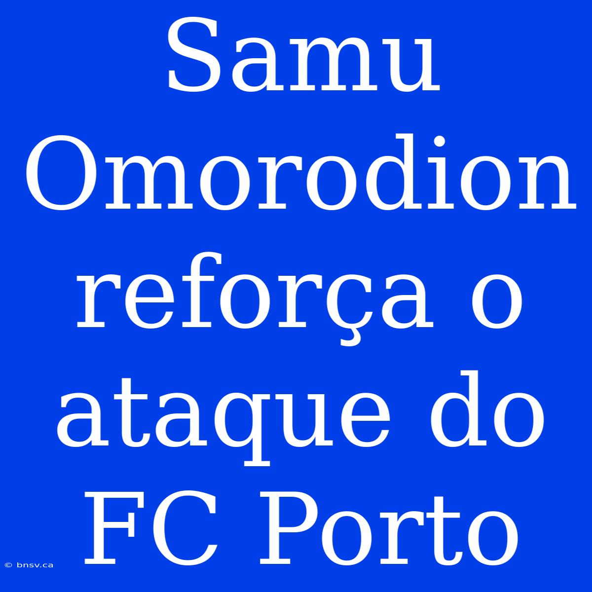 Samu Omorodion Reforça O Ataque Do FC Porto