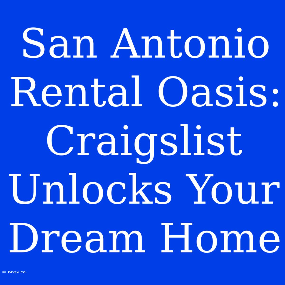 San Antonio Rental Oasis: Craigslist Unlocks Your Dream Home