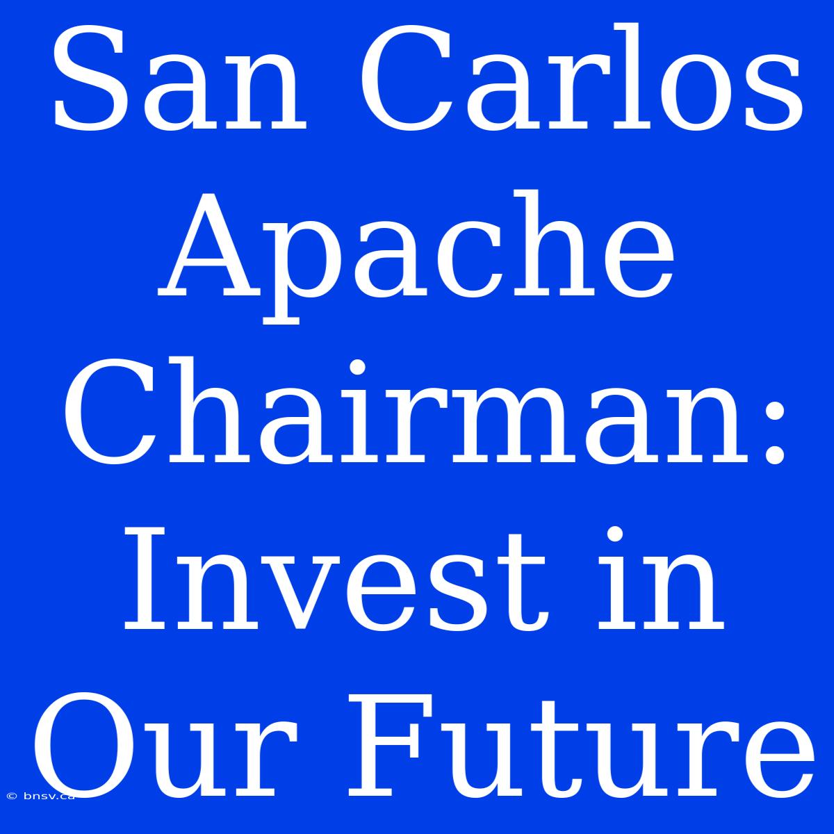 San Carlos Apache Chairman:  Invest In Our Future