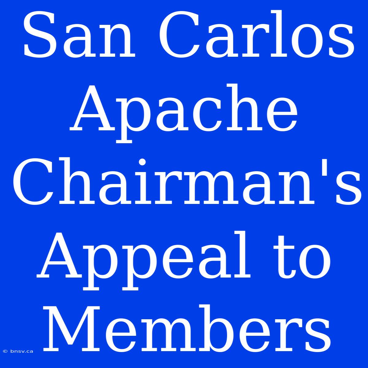 San Carlos Apache Chairman's Appeal To Members