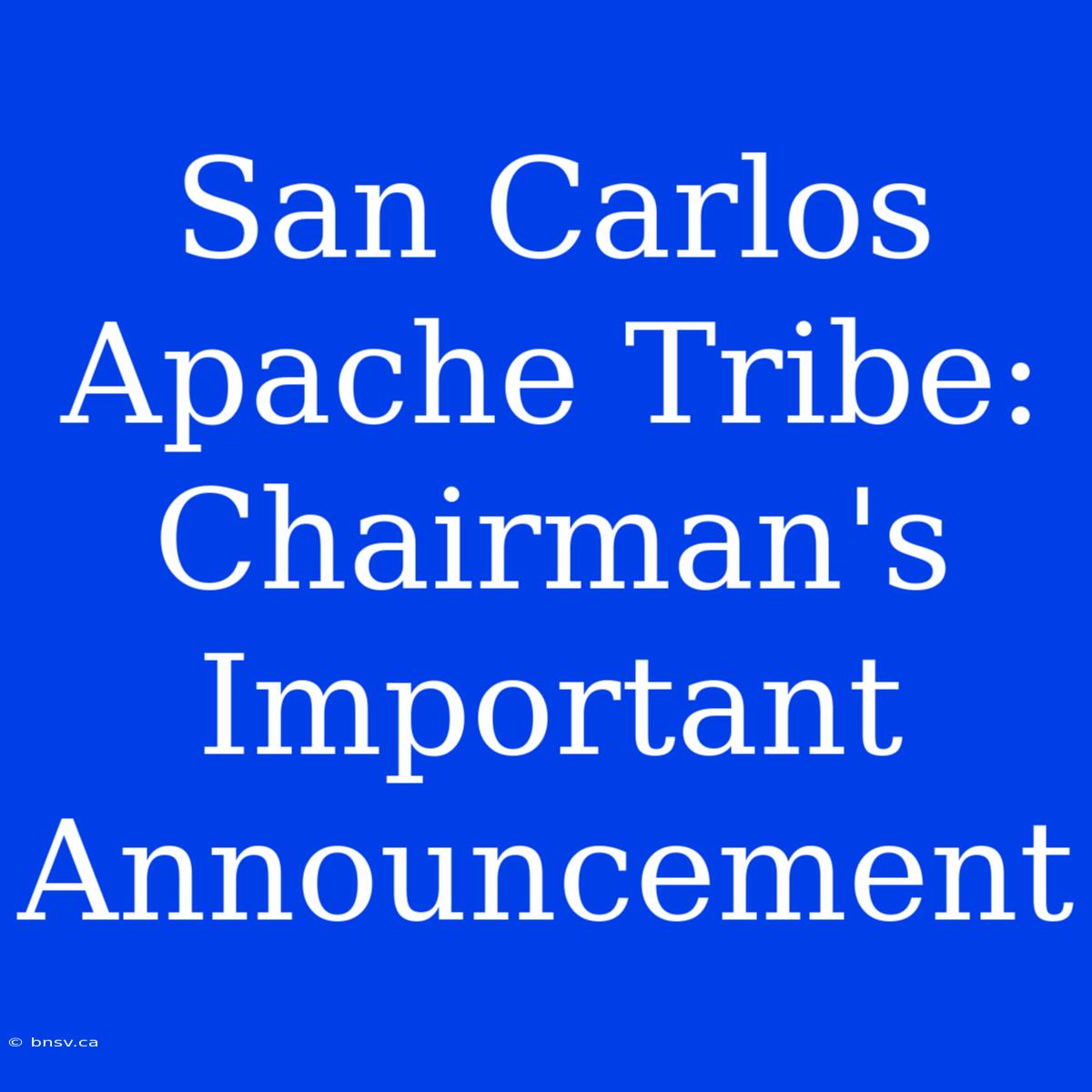 San Carlos Apache Tribe: Chairman's Important Announcement