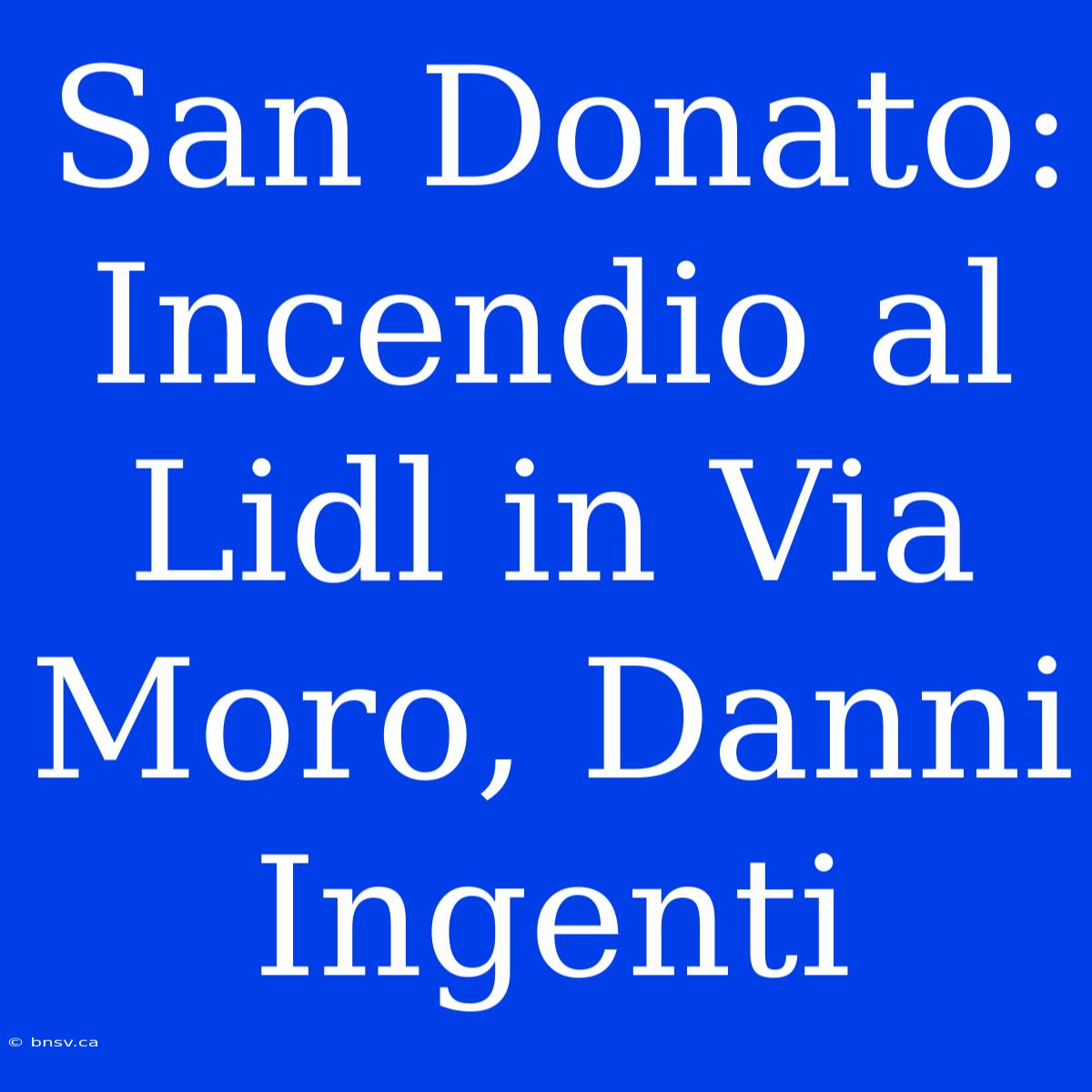 San Donato: Incendio Al Lidl In Via Moro, Danni Ingenti