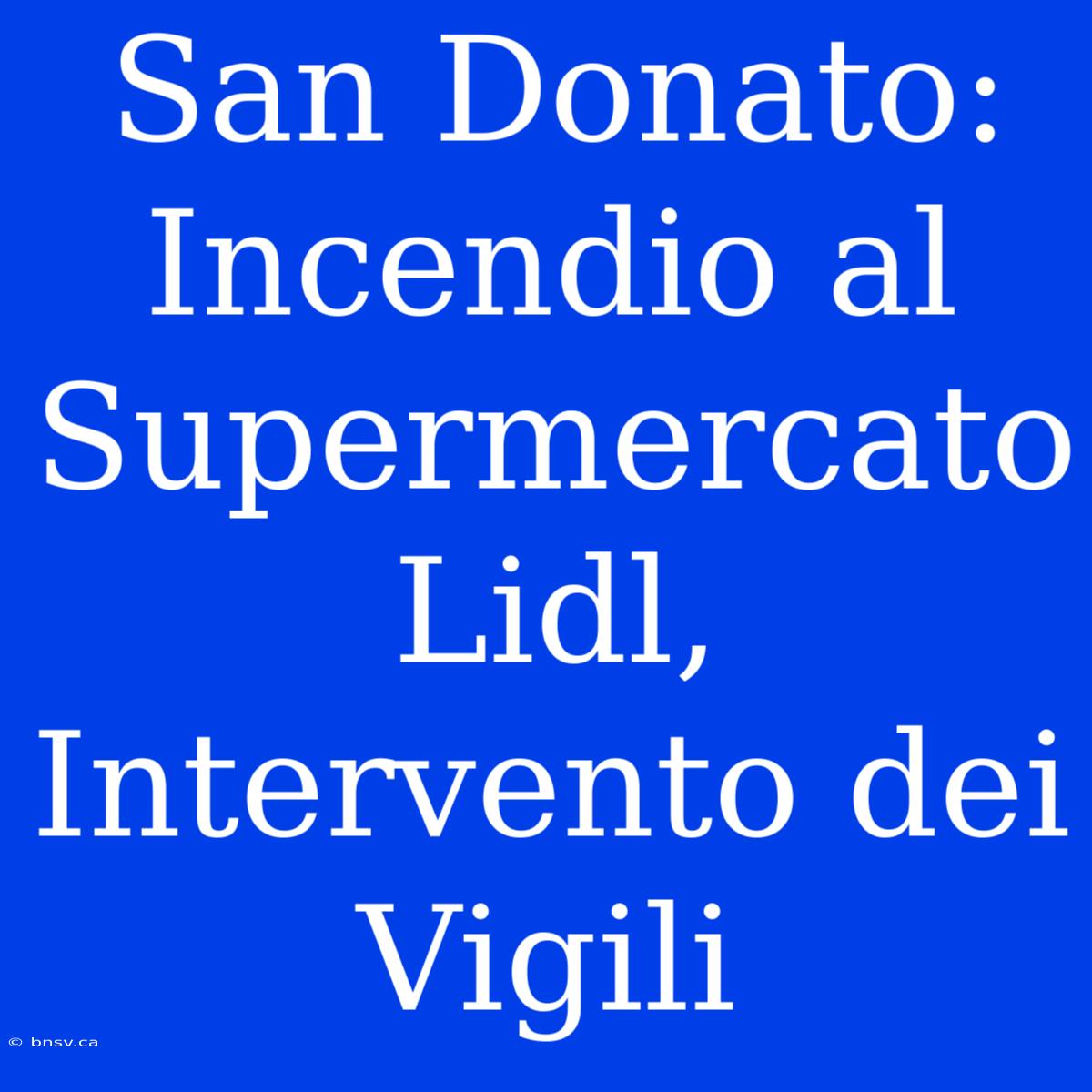 San Donato: Incendio Al Supermercato Lidl, Intervento Dei Vigili