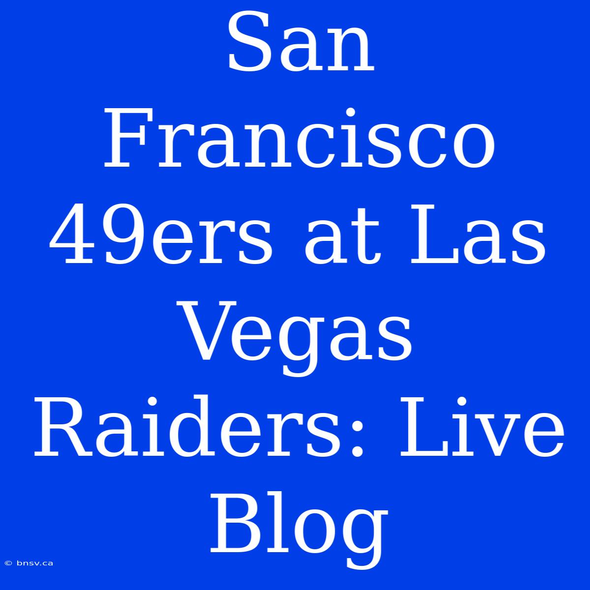 San Francisco 49ers At Las Vegas Raiders: Live Blog