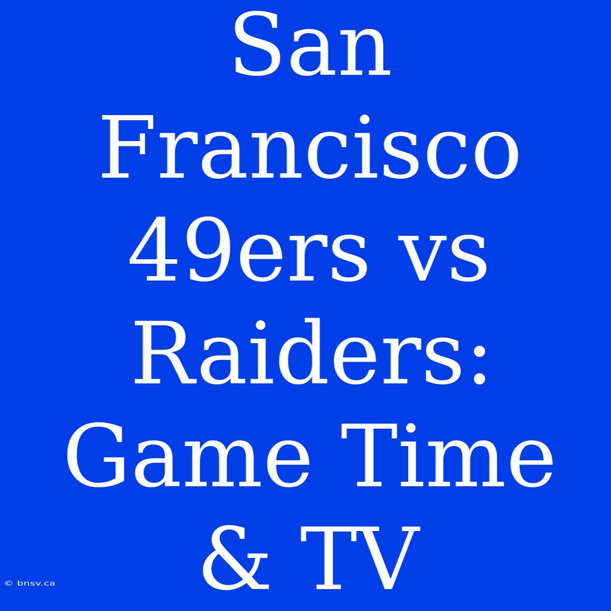 San Francisco 49ers Vs Raiders: Game Time & TV