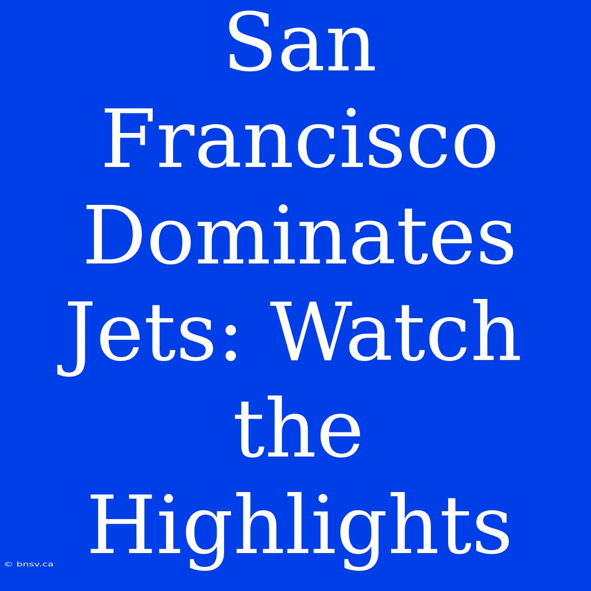 San Francisco Dominates Jets: Watch The Highlights