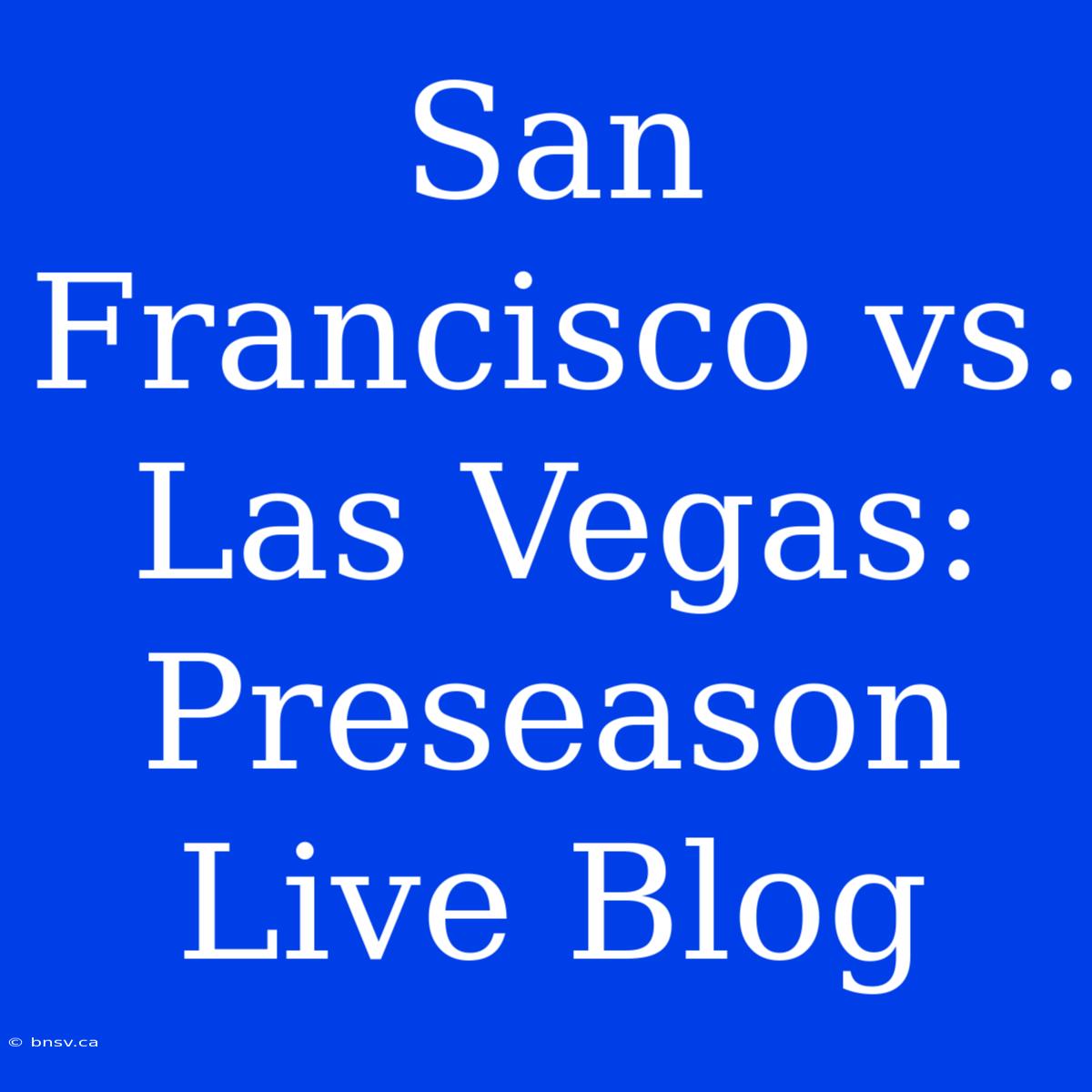 San Francisco Vs. Las Vegas: Preseason Live Blog