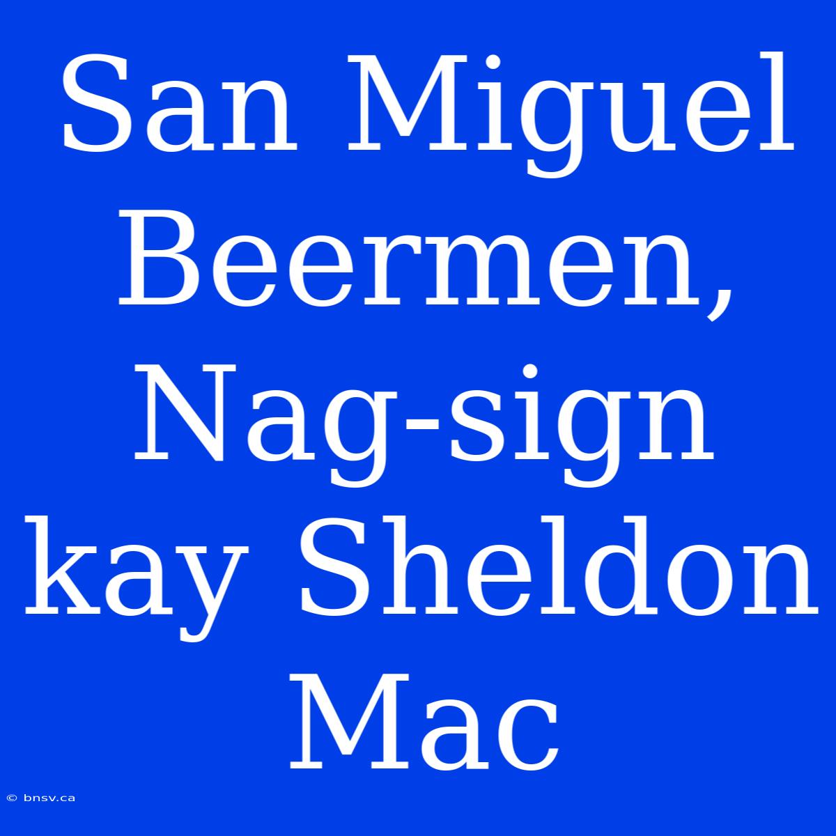 San Miguel Beermen, Nag-sign Kay Sheldon Mac