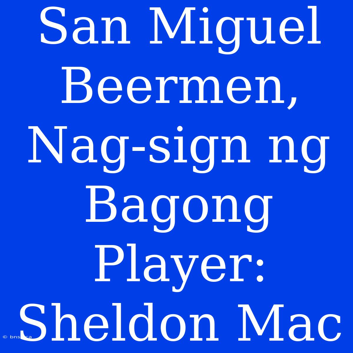 San Miguel Beermen, Nag-sign Ng Bagong Player: Sheldon Mac