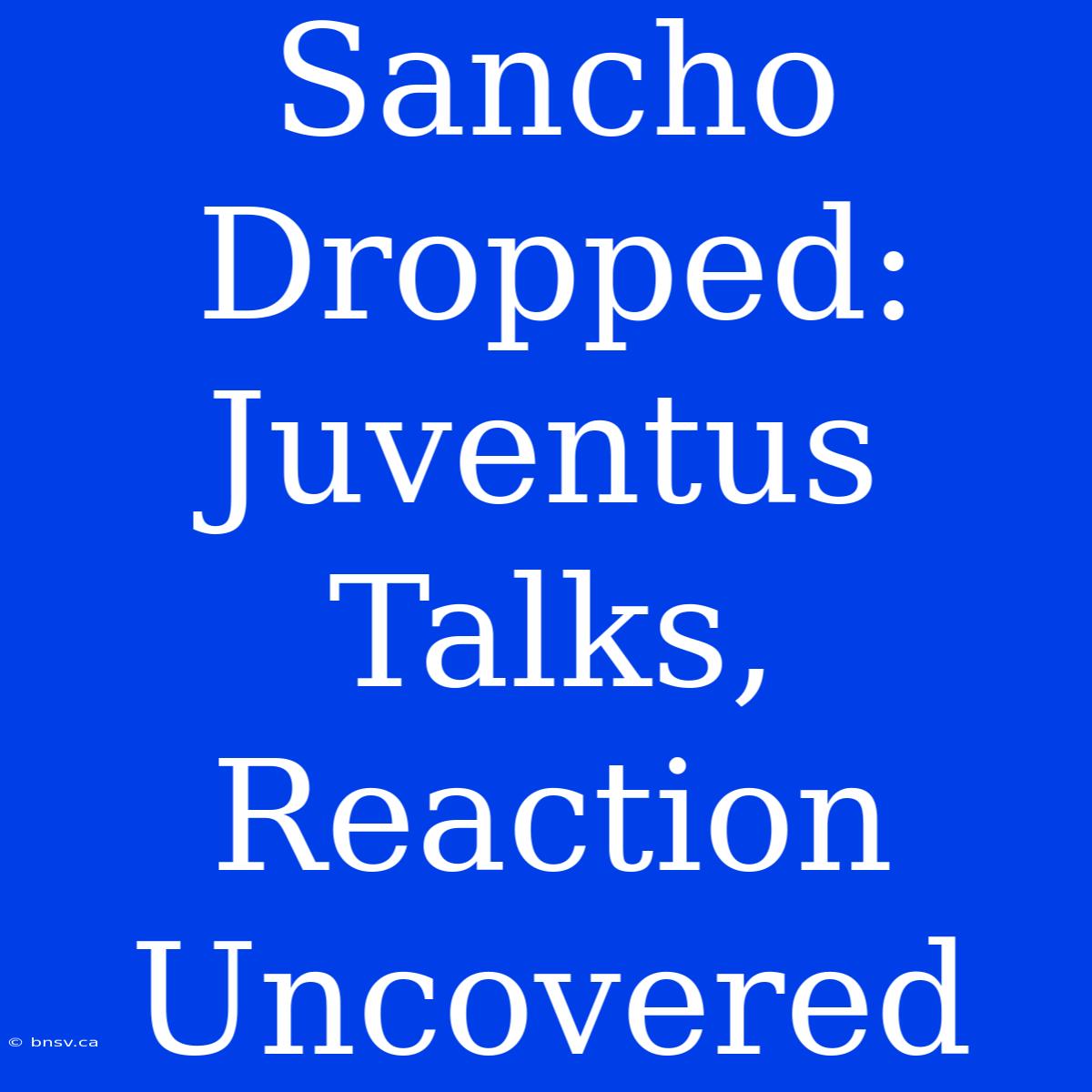 Sancho Dropped: Juventus Talks, Reaction Uncovered