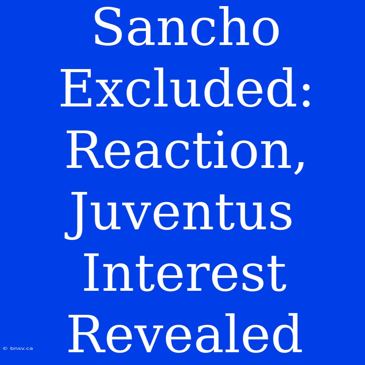 Sancho Excluded: Reaction, Juventus Interest Revealed