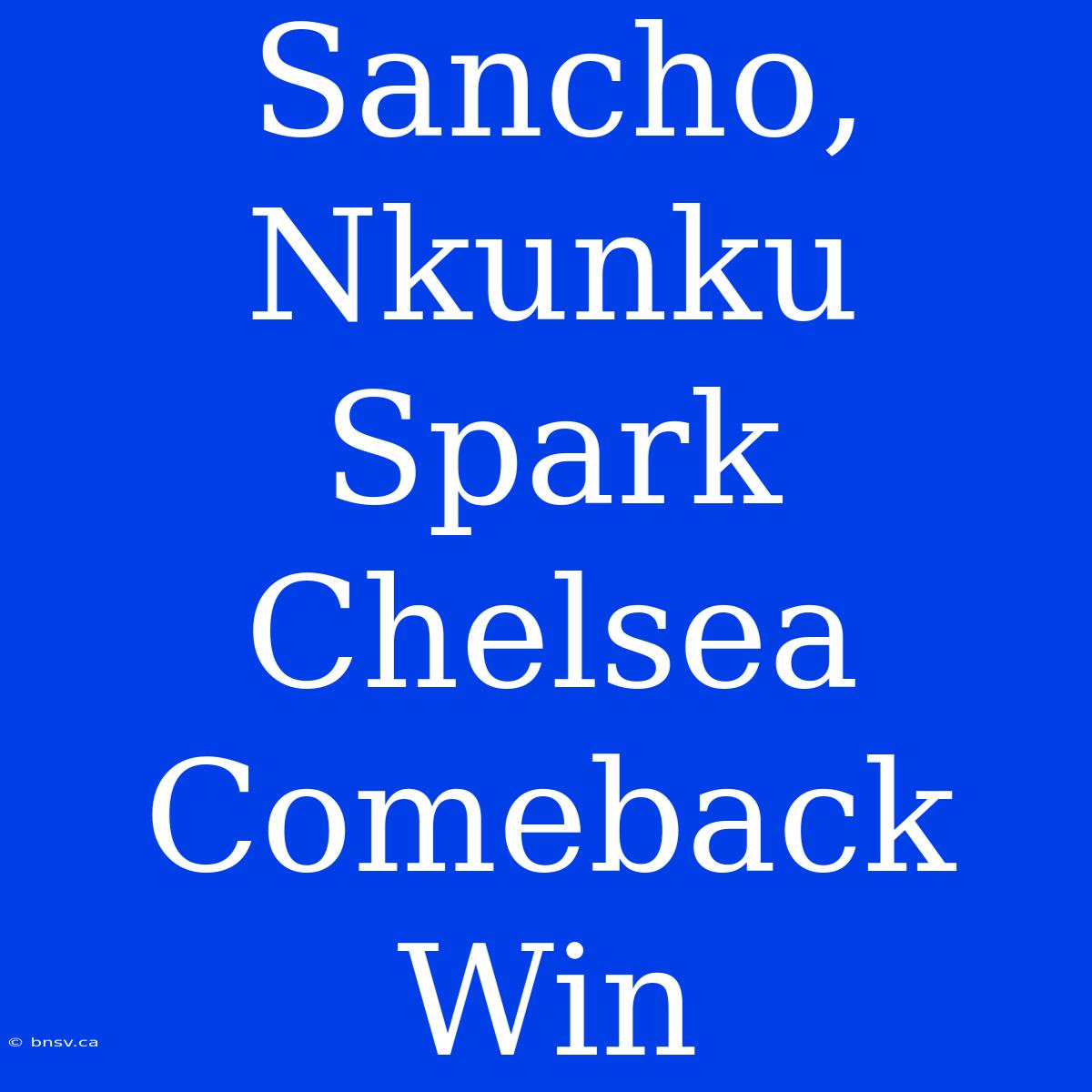 Sancho, Nkunku Spark Chelsea Comeback Win