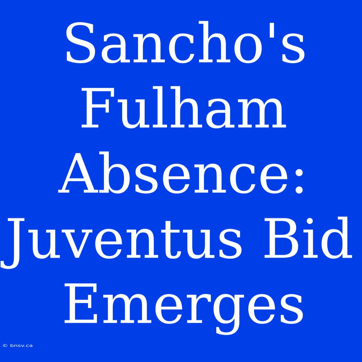 Sancho's Fulham Absence: Juventus Bid Emerges